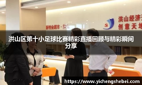洪山区第十小足球比赛精彩直播回顾与精彩瞬间分享