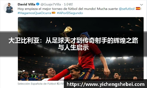 大卫比利亚：从足球天才到传奇射手的辉煌之路与人生启示