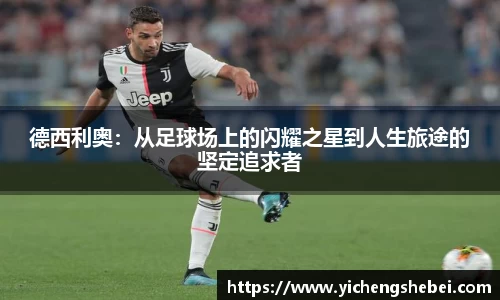 德西利奥：从足球场上的闪耀之星到人生旅途的坚定追求者