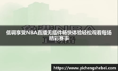 低调享受NBA直播无插件畅快体验轻松观看每场精彩赛事