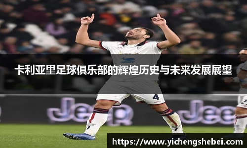 卡利亚里足球俱乐部的辉煌历史与未来发展展望