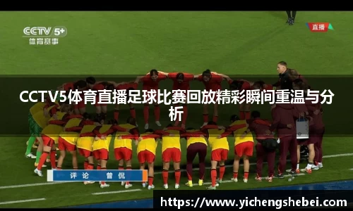 CCTV5体育直播足球比赛回放精彩瞬间重温与分析