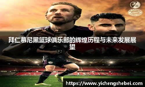 拜仁慕尼黑篮球俱乐部的辉煌历程与未来发展展望
