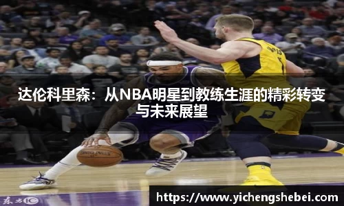 达伦科里森：从NBA明星到教练生涯的精彩转变与未来展望