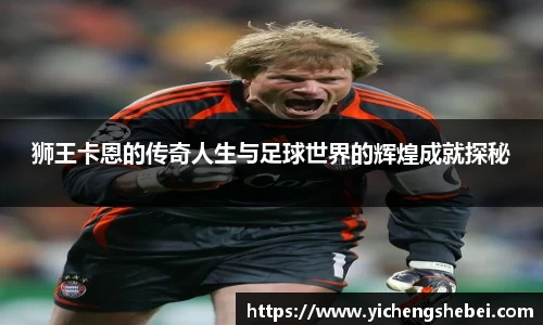 狮王卡恩的传奇人生与足球世界的辉煌成就探秘