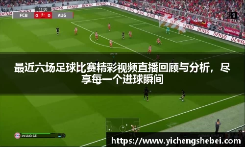 最近六场足球比赛精彩视频直播回顾与分析，尽享每一个进球瞬间