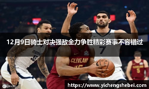 12月9日骑士对决强敌全力争胜精彩赛事不容错过