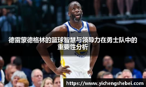 德雷蒙德格林的篮球智慧与领导力在勇士队中的重要性分析