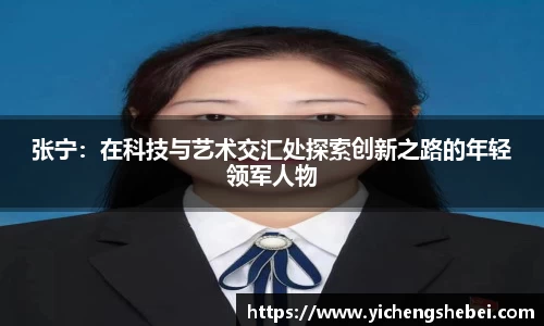 张宁：在科技与艺术交汇处探索创新之路的年轻领军人物