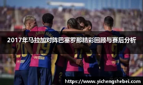 2017年马拉加对阵巴塞罗那精彩回顾与赛后分析