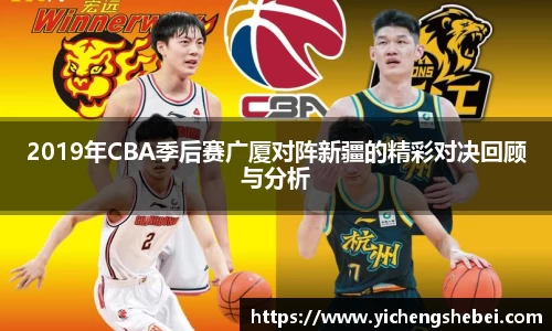 2019年CBA季后赛广厦对阵新疆的精彩对决回顾与分析