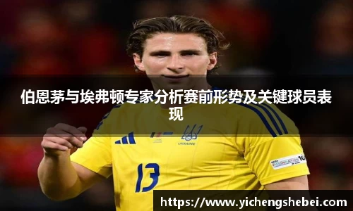 伯恩茅与埃弗顿专家分析赛前形势及关键球员表现